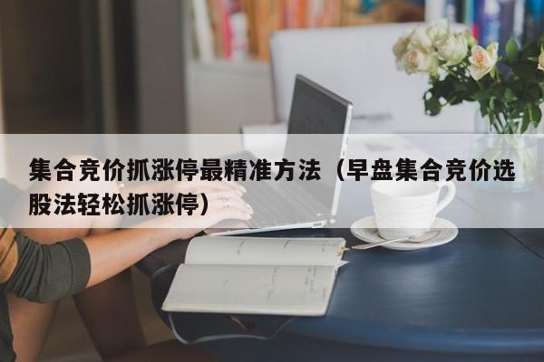 集合竞价抓涨停最精准方法（早盘集合竞价选股法轻松抓涨停）-第1张图片-尚力财经