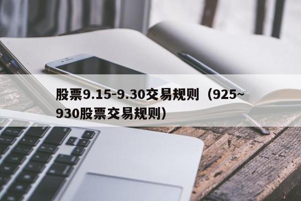 股票9.15-9.30交易规则（925~930股票交易规则）-第1张图片-尚力财经