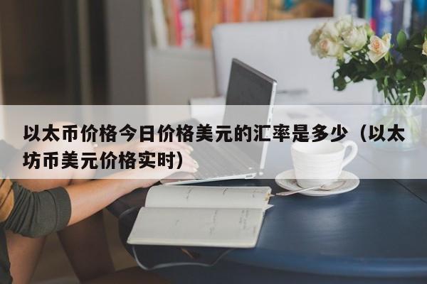 以太币价格今日价格美元的汇率是多少（以太坊币美元价格实时）-第1张图片-尚力财经