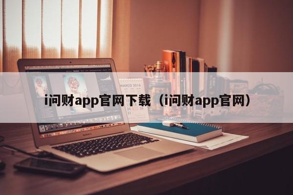 i问财app官网下载（i问财app官网）-第1张图片-尚力财经