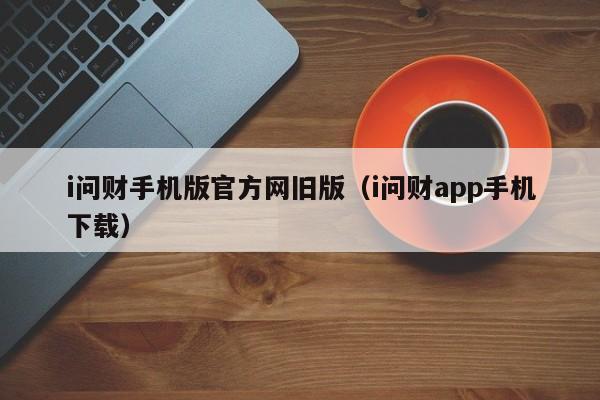 i问财手机版官方网旧版（i问财app手机下载）-第1张图片-欧交易所