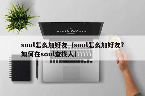 soul怎么加好友（soul怎么加好友?如何在soul查找人）-第1张图片-欧交易所