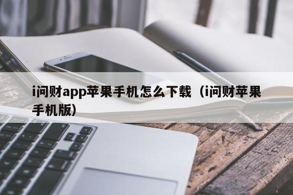 i问财app苹果手机怎么下载（i问财苹果手机版）-第1张图片-欧交易所