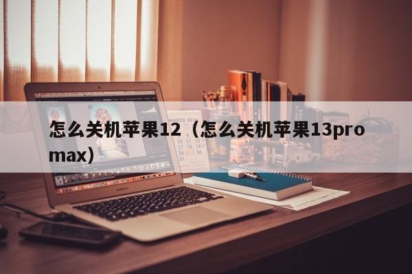 怎么关机苹果12（怎么关机苹果13promax）-第1张图片-欧交易所