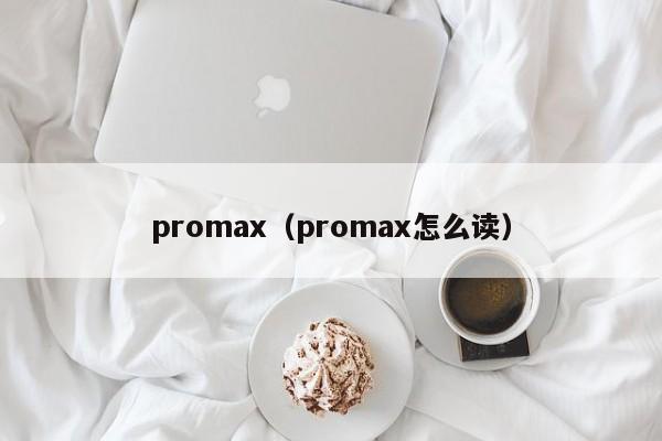 promax（promax怎么读）-第1张图片-欧交易所