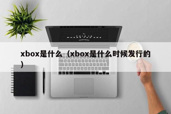 xbox是什么（xbox是什么时候发行的）-第1张图片-尚力财经