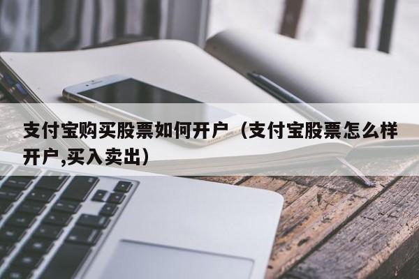 支付宝购买股票如何开户（支付宝股票怎么样开户,买入卖出）-第1张图片-尚力财经