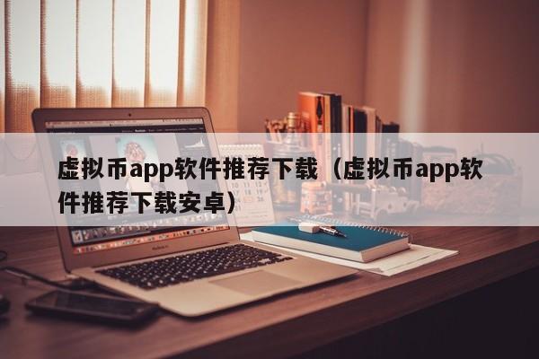 虚拟币app软件推荐下载（虚拟币app软件推荐下载安卓）-第1张图片-欧交易所