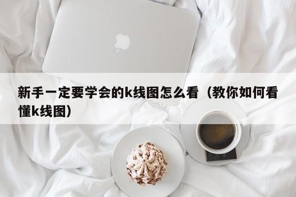 新手一定要学会的k线图怎么看（教你如何看懂k线图）-第1张图片-尚力财经