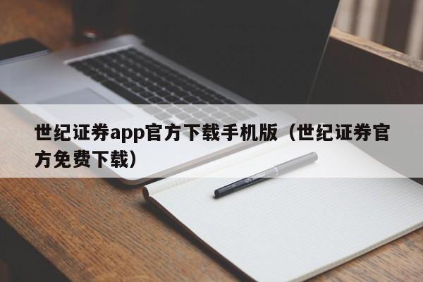 世纪证券app官方下载手机版（世纪证券官方免费下载）-第1张图片-尚力财经