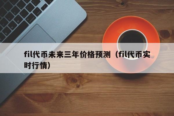 fil代币未来三年价格预测（fil代币实时行情）-第1张图片-尚力财经