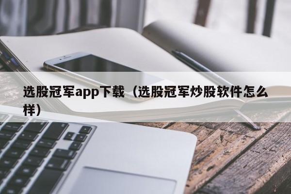 选股冠军app下载（选股冠军炒股软件怎么样）-第1张图片-欧交易所