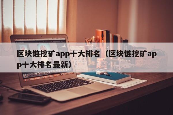 区块链挖矿app十大排名（区块链挖矿app十大排名最新）-第1张图片-欧交易所