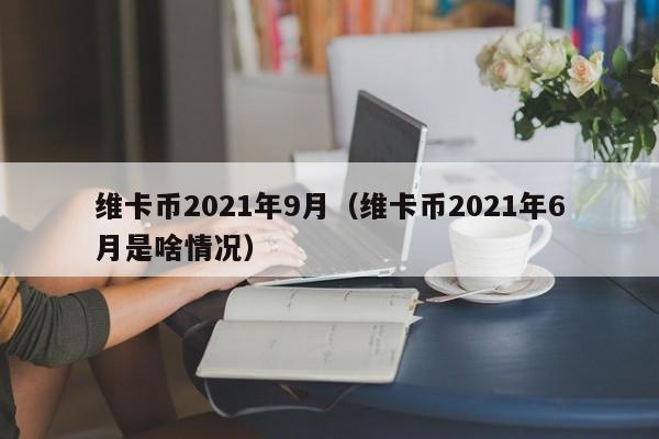 维卡币2021年9月（维卡币2021年6月是啥情况）-第1张图片-欧交易所