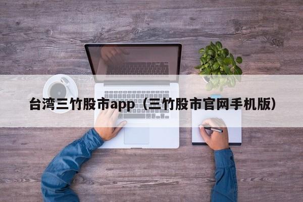 台湾三竹股市app（三竹股市官网手机版）-第1张图片-欧交易所