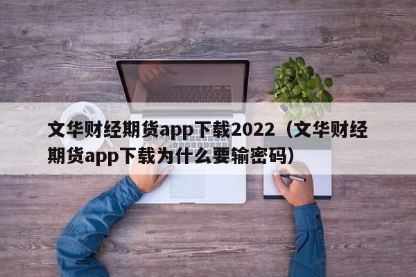 文华财经期货app下载2022（文华财经期货app下载为什么要输密码）-第1张图片-欧交易所