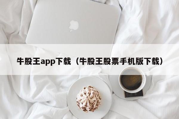 牛股王app下载（牛股王股票手机版下载）-第1张图片-欧交易所