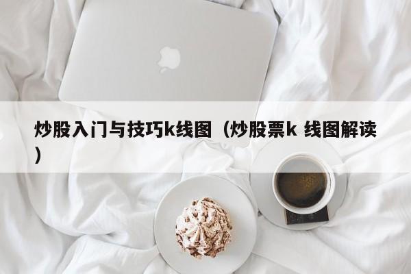 炒股入门与技巧k线图（炒股票k 线图解读）-第1张图片-尚力财经