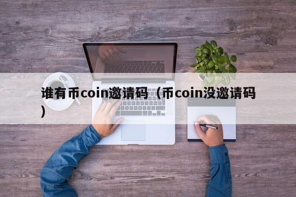 谁有币coin邀请码（币coin没邀请码）-第1张图片-尚力财经