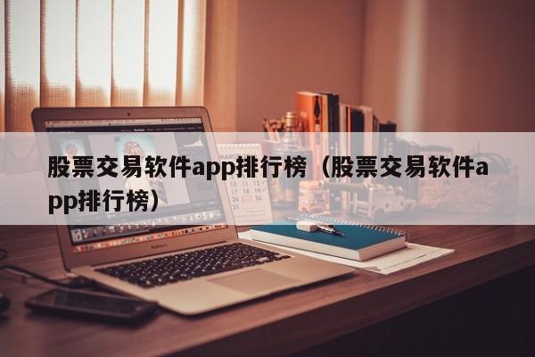 股票交易软件app排行榜（股票交易软件app排行榜）-第1张图片-欧交易所