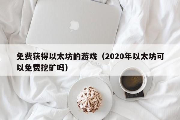 免费获得以太坊的游戏（2020年以太坊可以免费挖矿吗）-第1张图片-欧交易所