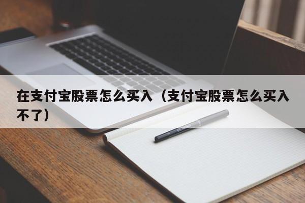 在支付宝股票怎么买入（支付宝股票怎么买入不了）-第1张图片-欧交易所