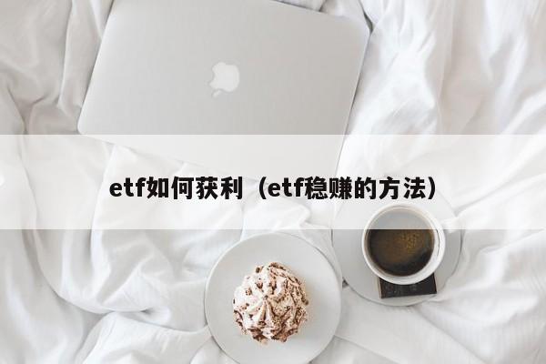 etf如何获利（etf稳赚的方法）-第1张图片-欧交易所