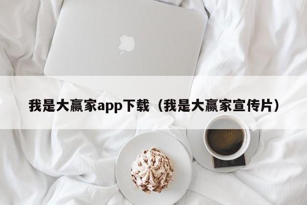 我是大赢家app下载（我是大赢家宣传片）-第1张图片-欧交易所