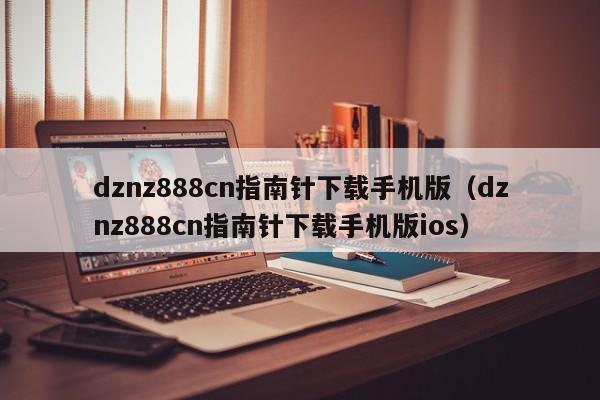 dznz888cn指南针下载手机版（dznz888cn指南针下载手机版ios）-第1张图片-欧交易所