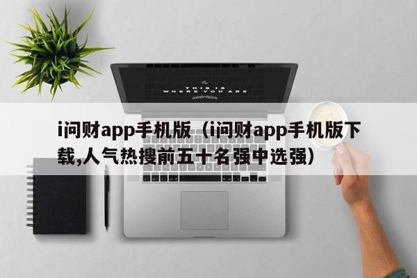 i问财app手机版（i问财app手机版下载,人气热搜前五十名强中选强）-第1张图片-欧交易所