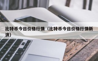 比特币今日价格行情（比特币今日价格行情新浪）