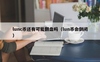 lunc币还有可能翻盘吗（lun币会倒闭）