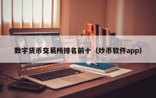 数字货币交易所排名前十（炒币软件app）