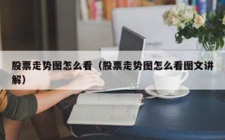 股票走势图怎么看（股票走势图怎么看图文讲解）