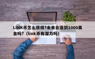 LINK币怎么获得?未来会涨到1000美金吗?（link币有潜力吗）