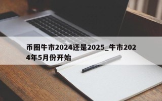 币圈牛市2024还是2025_牛市2024年5月份开始