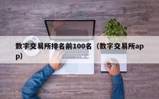 数字交易所排名前100名（数字交易所app）