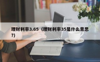 理财利率3.65（理财利率35是什么意思?）