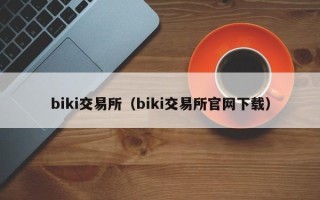 biki交易所（biki交易所官网下载）