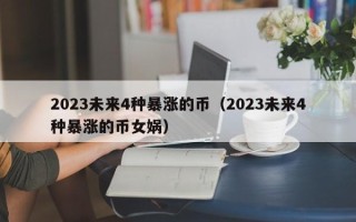 2023未来4种暴涨的币（2023未来4种暴涨的币女娲）