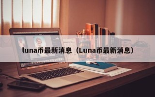 luna币最新消息（Luna币最新消息）