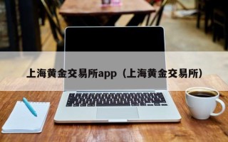 上海黄金交易所app（上海黄金交易所）