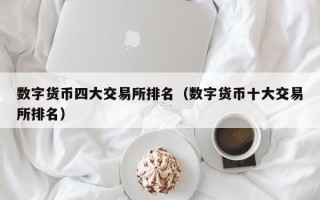 数字货币四大交易所排名（数字货币十大交易所排名）