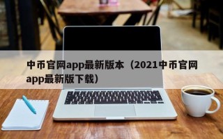 中币官网app最新版本（2021中币官网app最新版下载）