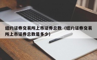 纽约证券交易所上市证券总数（纽约证券交易所上市证券总数是多少）