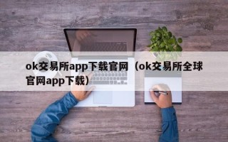 ok交易所app下载官网（ok交易所全球官网app下载）