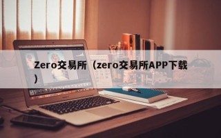 Zero交易所（zero交易所APP下载）