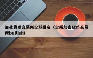 加密货币交易所全球排名（全新加密货币交易所bullish）