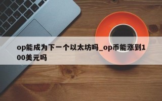 op能成为下一个以太坊吗_op币能涨到100美元吗