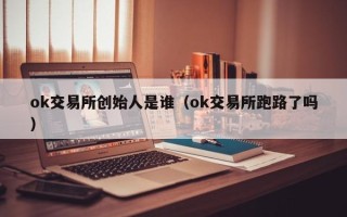 ok交易所创始人是谁（ok交易所跑路了吗）